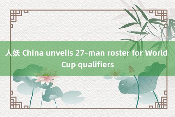 人妖 China unveils 27-man roster for World Cup qualifiers
