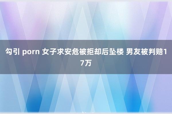 勾引 porn 女子求安危被拒却后坠楼 男友被判赔17万