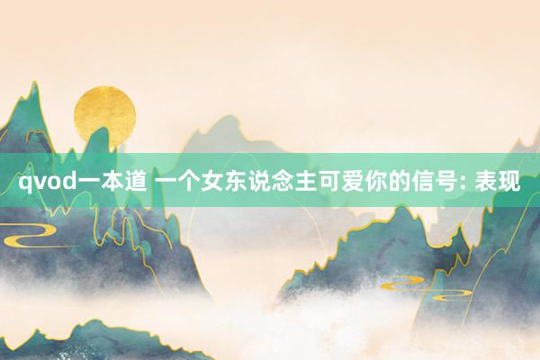 qvod一本道 一个女东说念主可爱你的信号: 表现