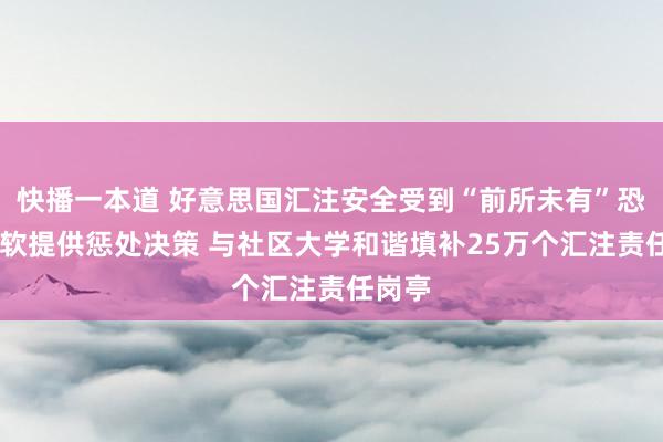 快播一本道 好意思国汇注安全受到“前所未有”恐吓 微软提供惩处决策 与社区大学和谐填补25万个汇注责任岗亭
