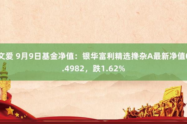 文爱 9月9日基金净值：银华富利精选搀杂A最新净值0.4982，跌1.62%