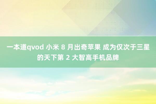 一本道qvod 小米 8 月出奇苹果 成为仅次于三星的天下第 2 大智高手机品牌