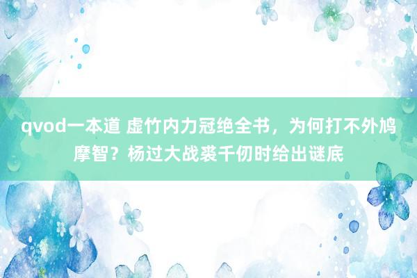 qvod一本道 虚竹内力冠绝全书，为何打不外鸠摩智？杨过大战裘千仞时给出谜底