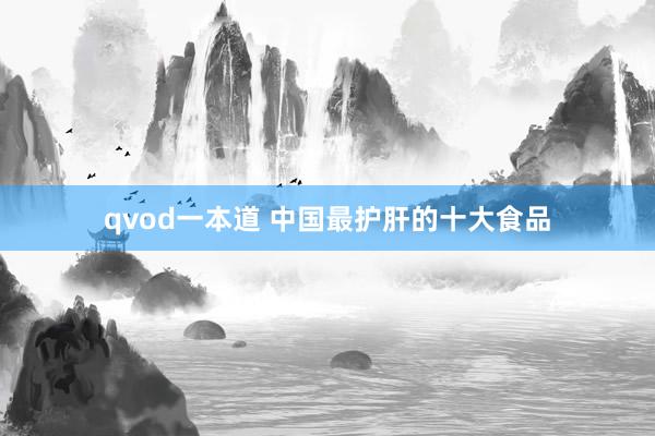 qvod一本道 中国最护肝的十大食品