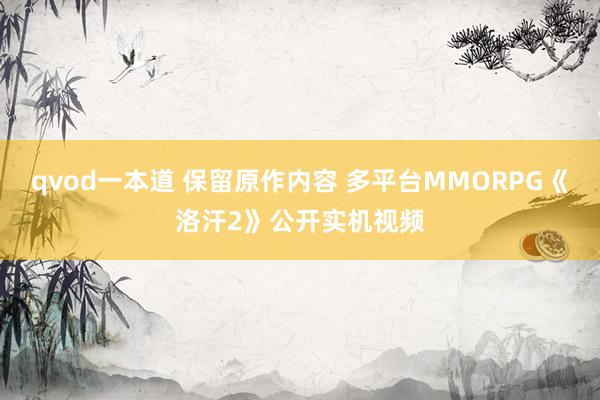 qvod一本道 保留原作内容 多平台MMORPG《洛汗2》公开实机视频