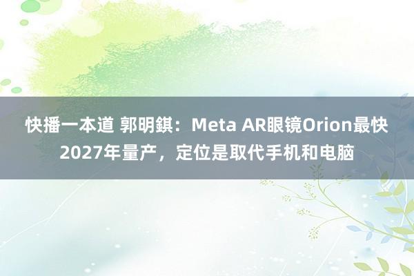 快播一本道 郭明錤：Meta AR眼镜Orion最快2027年量产，定位是取代手机和电脑