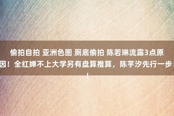 偷拍自拍 亚洲色图 厕底偷拍 陈若琳流露3点原因！全红婵不上大学另有盘算推算，陈芋汐先行一步！