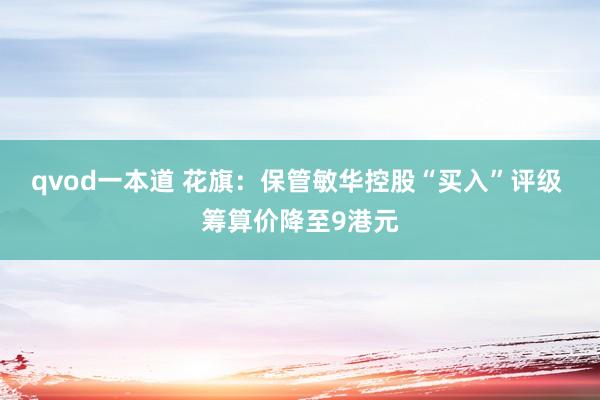 qvod一本道 花旗：保管敏华控股“买入”评级 筹算价降至9港元