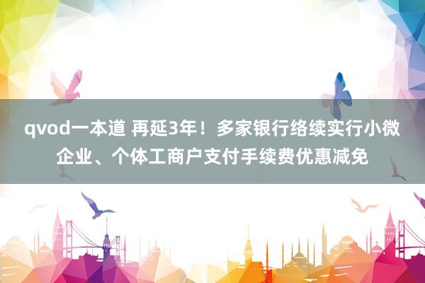 qvod一本道 再延3年！多家银行络续实行小微企业、个体工商户支付手续费优惠减免