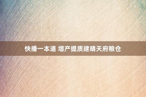 快播一本道 增产提质建晴天府粮仓