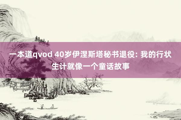 一本道qvod 40岁伊涅斯塔秘书退役: 我的行状生计就像一个童话故事