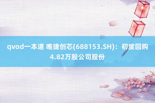 qvod一本道 唯捷创芯(688153.SH)：初度回购4.82万股公司股份