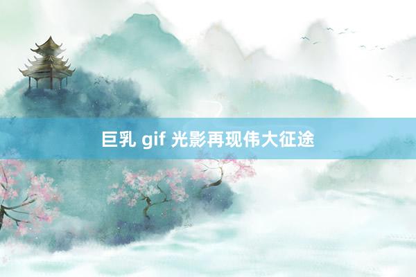 巨乳 gif 光影再现伟大征途
