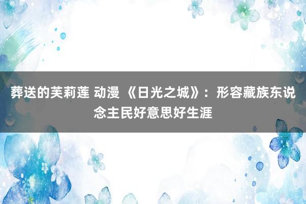 葬送的芙莉莲 动漫 《日光之城》：形容藏族东说念主民好意思好生涯