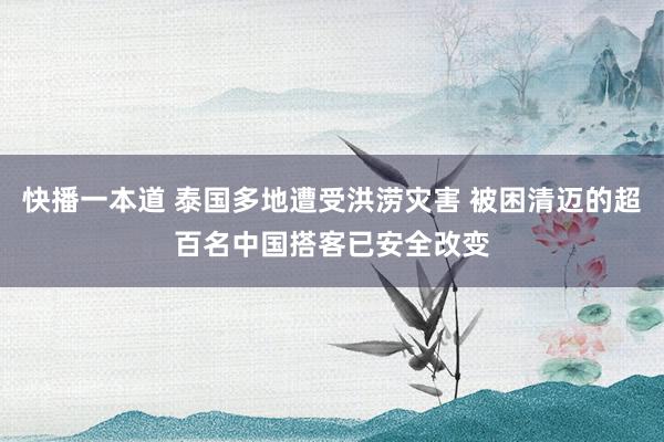 快播一本道 泰国多地遭受洪涝灾害 被困清迈的超百名中国搭客已安全改变