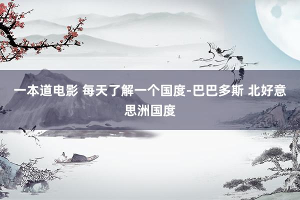一本道电影 每天了解一个国度-巴巴多斯 北好意思洲国度