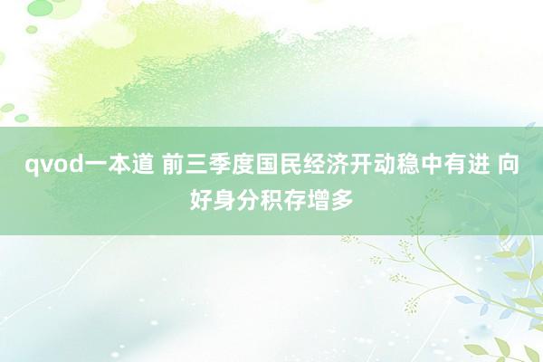 qvod一本道 前三季度国民经济开动稳中有进 向好身分积存增多