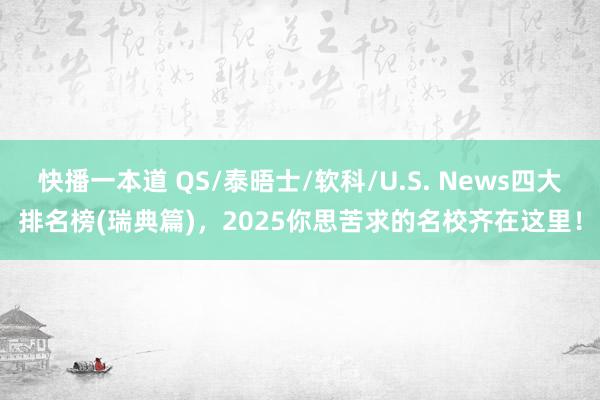 快播一本道 QS/泰晤士/软科/U.S. News四大排名榜(瑞典篇)，2025你思苦求的名校齐在这里！