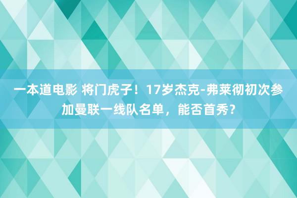 一本道电影 将门虎子！17岁杰克-弗莱彻初次参加曼联一线队名单，能否首秀？