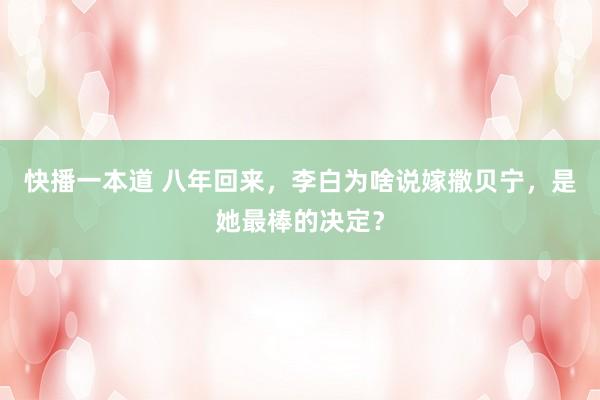快播一本道 八年回来，李白为啥说嫁撒贝宁，是她最棒的决定？