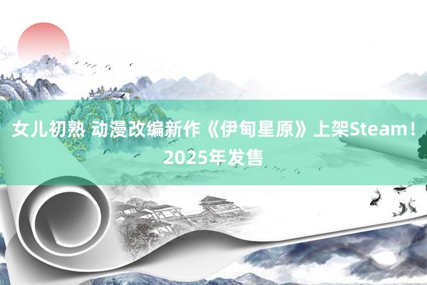 女儿初熟 动漫改编新作《伊甸星原》上架Steam！2025年发售