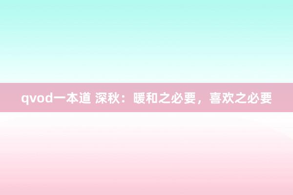 qvod一本道 深秋：暖和之必要，喜欢之必要