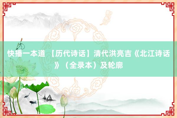 快播一本道 【历代诗话】清代洪亮吉《北江诗话》（全录本）及轮廓