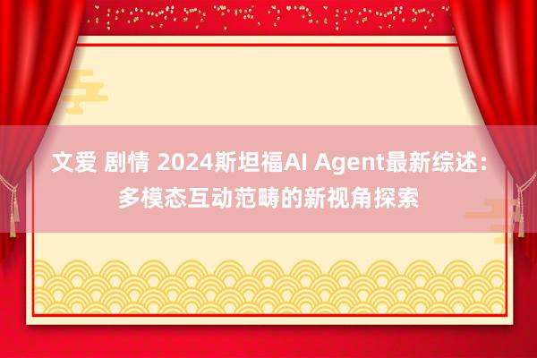文爱 剧情 2024斯坦福AI Agent最新综述：多模态互动范畴的新视角探索