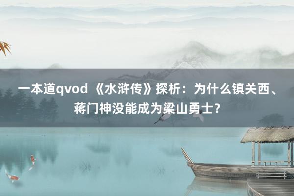 一本道qvod 《水浒传》探析：为什么镇关西、蒋门神没能成为梁山勇士？
