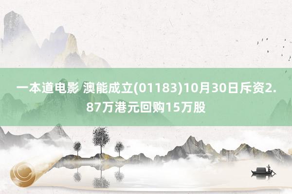 一本道电影 澳能成立(01183)10月30日斥资2.87万港元回购15万股