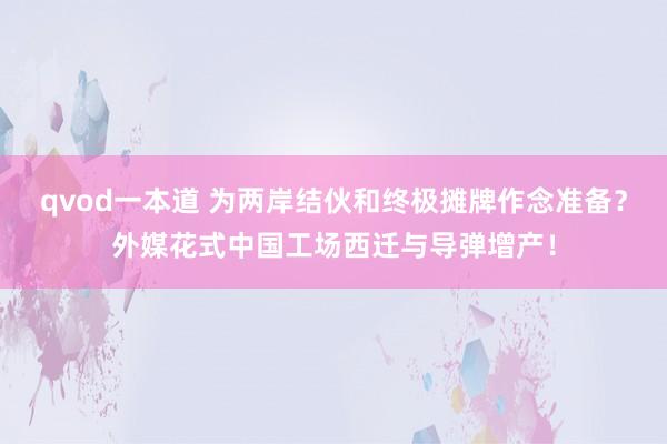 qvod一本道 为两岸结伙和终极摊牌作念准备？外媒花式中国工场西迁与导弹增产！