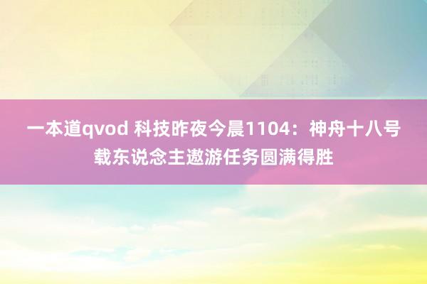 一本道qvod 科技昨夜今晨1104：神舟十八号载东说念主遨游任务圆满得胜