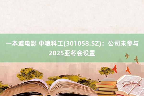 一本道电影 中粮科工(301058.SZ)：公司未参与2025亚冬会设置