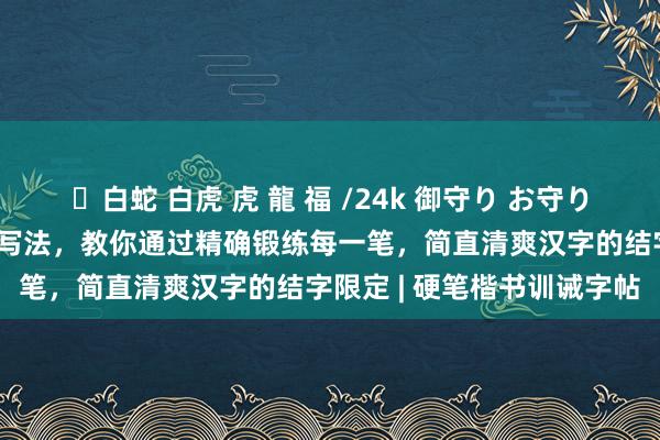 ✨白蛇 白虎 虎 龍 福 /24k 御守り お守り 常用偏旁部首（例字）的写法，教你通过精确锻练每一笔，简直清爽汉字的结字限定 | 硬笔楷书训诫字帖