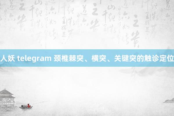 人妖 telegram 颈椎棘突、横突、关键突的触诊定位