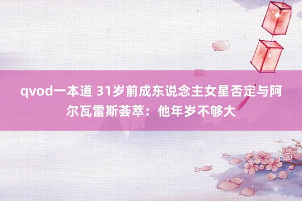 qvod一本道 31岁前成东说念主女星否定与阿尔瓦雷斯荟萃：他年岁不够大
