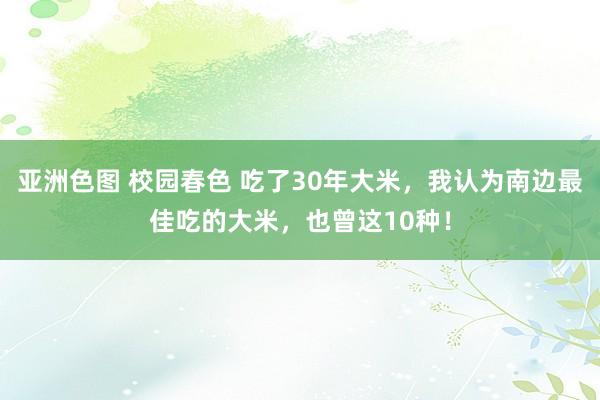亚洲色图 校园春色 吃了30年大米，我认为南边最佳吃的大米，也曾这10种！