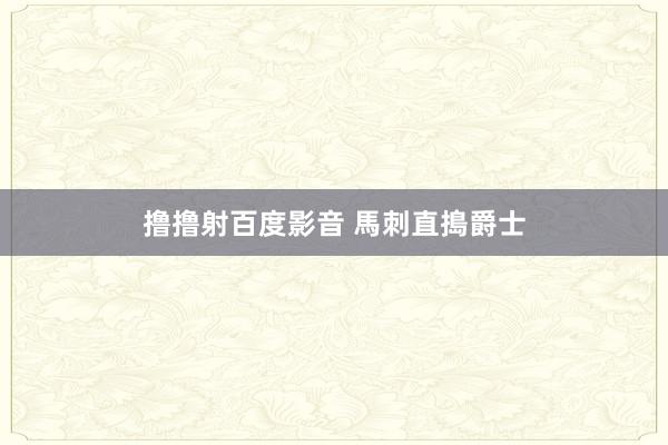 撸撸射百度影音 馬刺直搗爵士