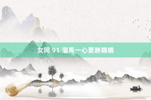 女同 91 溜馬一心要勝鵜鶘