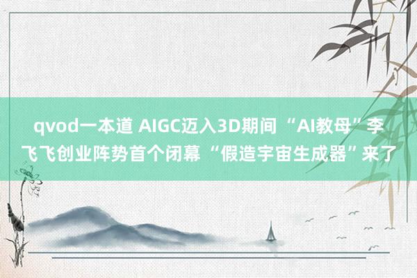 qvod一本道 AIGC迈入3D期间 “AI教母”李飞飞创业阵势首个闭幕 “假造宇宙生成器”来了