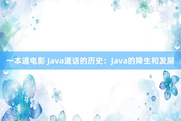 一本道电影 Java道话的历史：Java的降生和发展