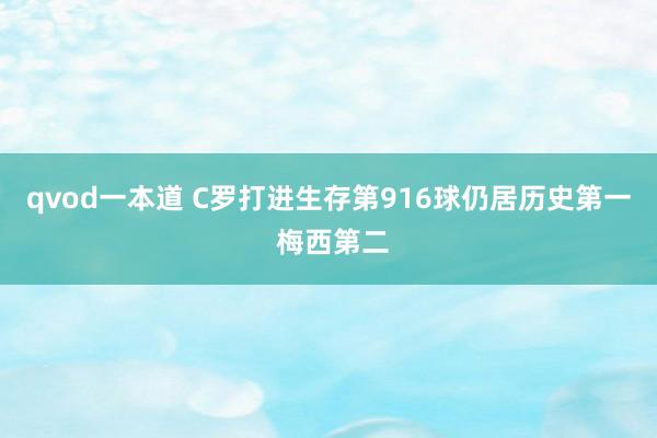 qvod一本道 C罗打进生存第916球仍居历史第一 梅西第二