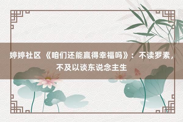 婷婷社区 《咱们还能赢得幸福吗》：不读罗素，不及以谈东说念主生