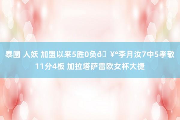 泰國 人妖 加盟以来5胜0负🥰李月汝7中5孝敬11分4板 加拉塔萨雷欧女杯大捷