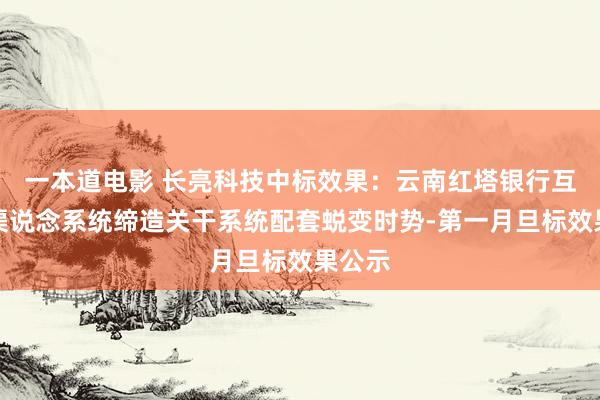 一本道电影 长亮科技中标效果：云南红塔银行互联网渠说念系统缔造关干系统配套蜕变时势-第一月旦标效果公示