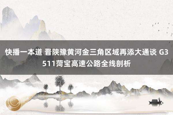 快播一本道 晋陕豫黄河金三角区域再添大通谈 G3511菏宝高速公路全线剖析