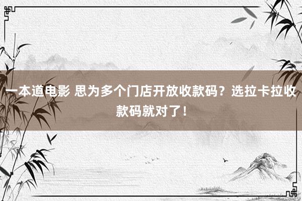 一本道电影 思为多个门店开放收款码？选拉卡拉收款码就对了！