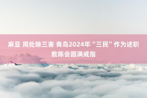 麻豆 周处除三害 青岛2024年“三民”作为述职敷陈会圆满戒指