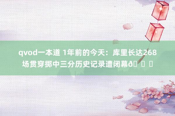 qvod一本道 1年前的今天：库里长达268场贯穿掷中三分历史记录遭闭幕💔
