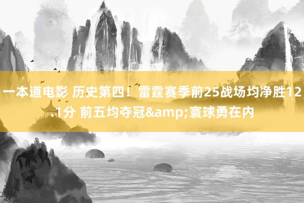 一本道电影 历史第四！雷霆赛季前25战场均净胜12.1分 前五均夺冠&寰球勇在内